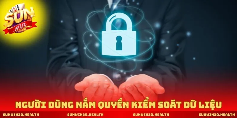 Người dùng nắm quyền kiểm soát dữ liệu riêng